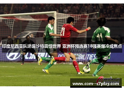 印度尼西亚队逆袭沙特震惊世界 亚洲杯预选赛18强赛爆冷成焦点