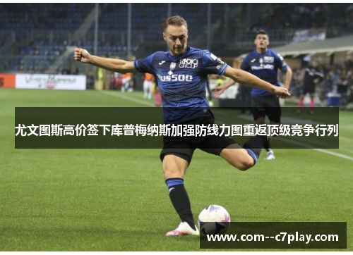 尤文图斯高价签下库普梅纳斯加强防线力图重返顶级竞争行列