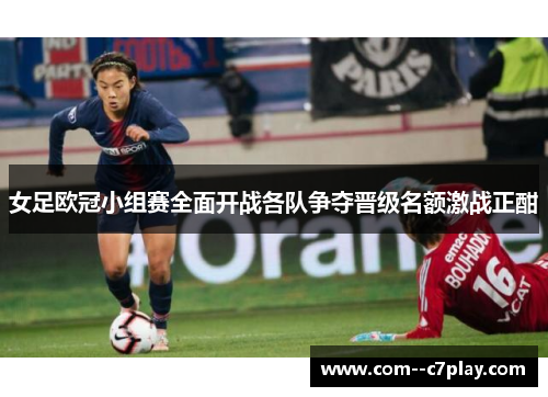 女足欧冠小组赛全面开战各队争夺晋级名额激战正酣 女足欧冠小组赛全面开战各队争夺晋级名额激战正酣