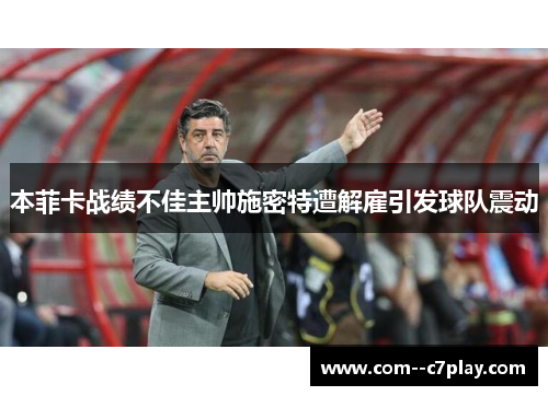 本菲卡战绩不佳主帅施密特遭解雇引发球队震动 本菲卡战绩不佳主帅施密特遭解雇引发球队震动