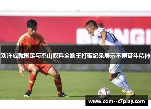 刘洋成就国足与泰山双料全勤王打破纪录展示不懈奋斗精神 刘洋成就国足与泰山双料全勤王打破纪录展示不懈奋斗精神