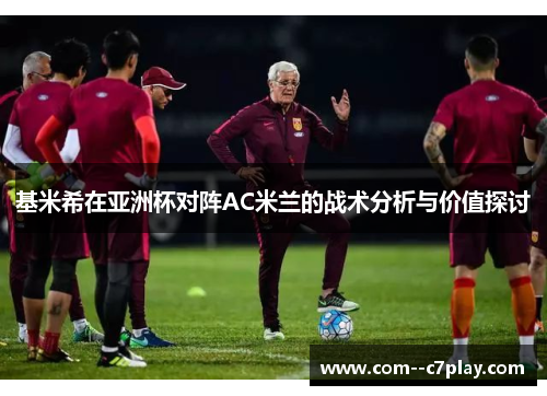 基米希在亚洲杯对阵AC米兰的战术分析与价值探讨