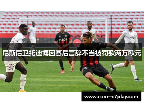 尼斯后卫托迪博因赛后言辞不当被罚款两万欧元 尼斯后卫托迪博因赛后言辞不当被罚款两万欧元