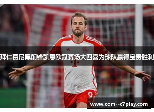 拜仁慕尼黑前锋凯恩欧冠赛场大四喜为球队赢得宝贵胜利 拜仁慕尼黑前锋凯恩欧冠赛场大四喜为球队赢得宝贵胜利