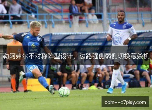 勒阿弗尔不对称阵型设计，边路强侧弱侧切换藏杀机